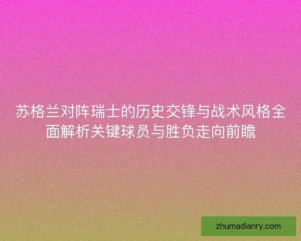 苏格兰对阵瑞士的历史交锋与战术风格全面解析关键球员与胜负走向前瞻