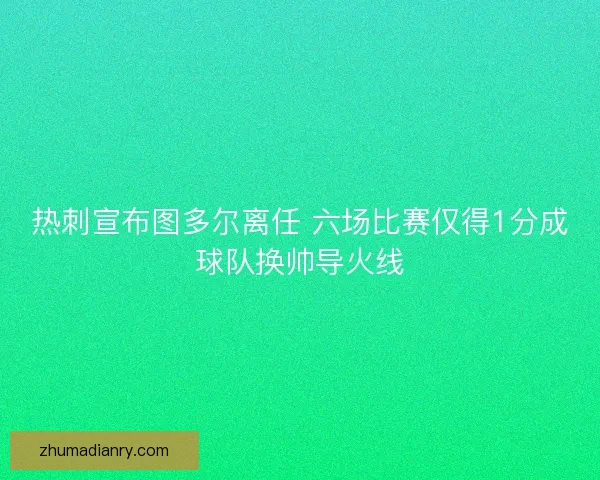 热刺宣布图多尔离任 六场比赛仅得1分成球队换帅导火线