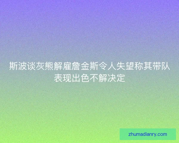 斯波谈灰熊解雇詹金斯令人失望称其带队表现出色不解决定