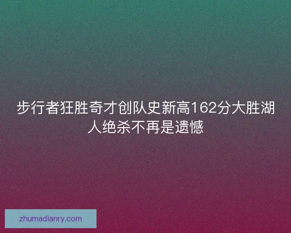 步行者狂胜奇才创队史新高162分大胜湖人绝杀不再是遗憾