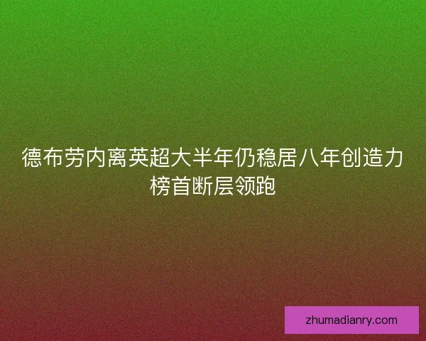 德布劳内离英超大半年仍稳居八年创造力榜首断层领跑