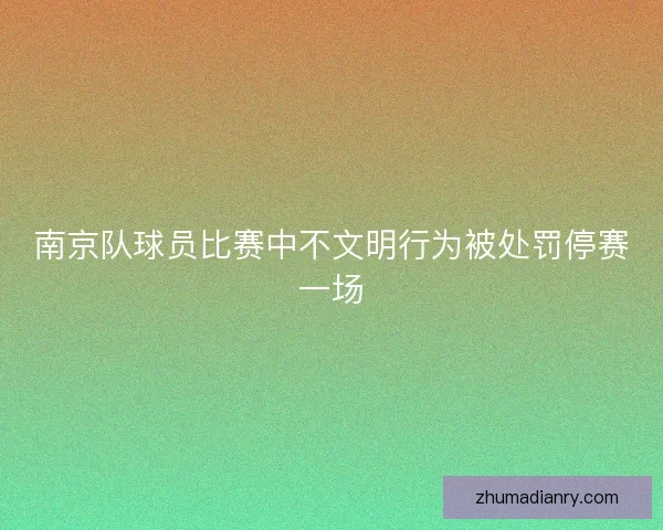 南京队球员比赛中不文明行为被处罚停赛一场